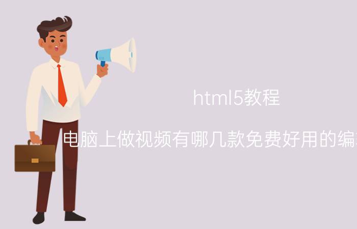 html5教程 电脑上做视频有哪几款免费好用的编辑软件，找了好久没合适的？